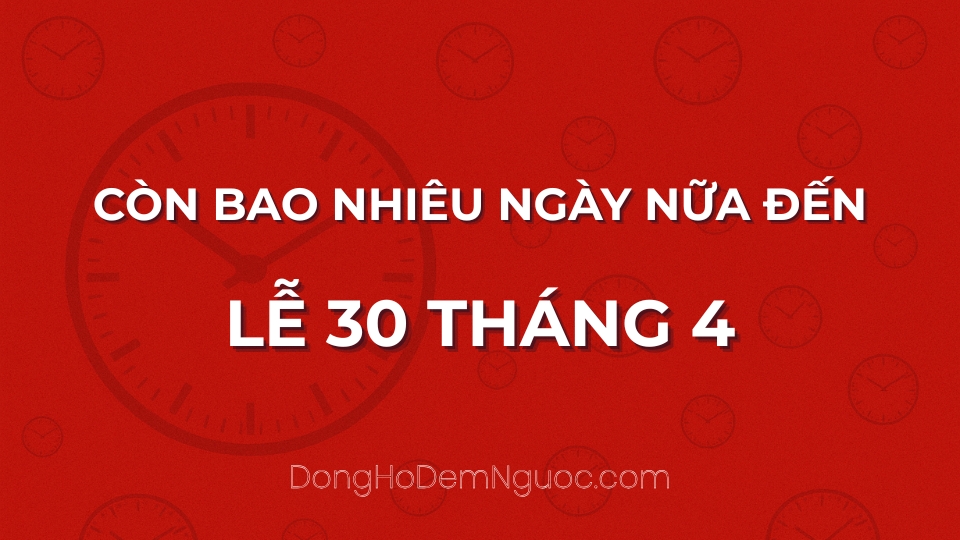 Còn bao nhiêu ngày nữa đến Lễ 30 Tháng 4