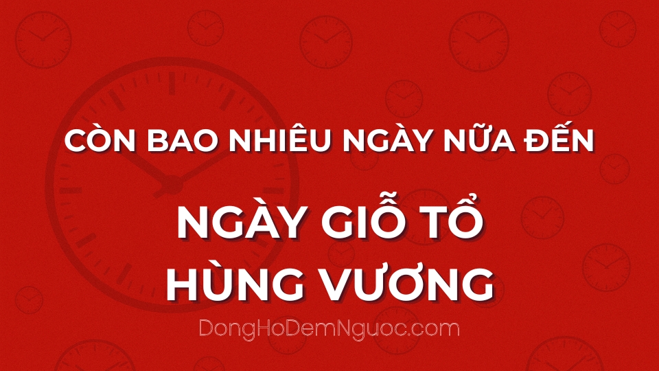 Còn bao nhiêu ngày nữa đến Ngày Giỗ Tổ Hùng Vương