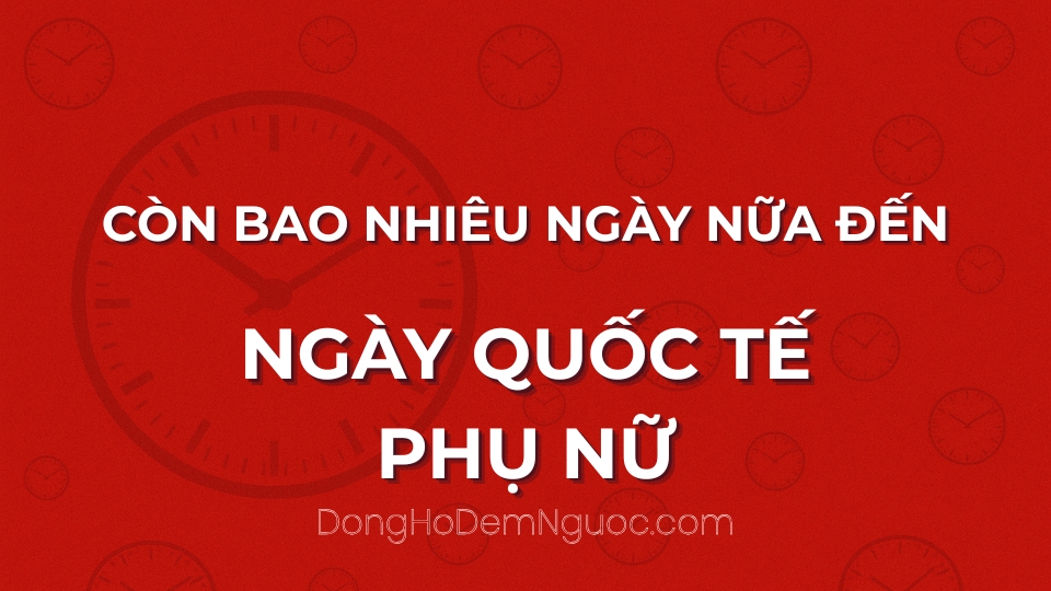 Còn bao nhiêu ngày nữa đến Ngày Quốc Tế Phụ Nữ