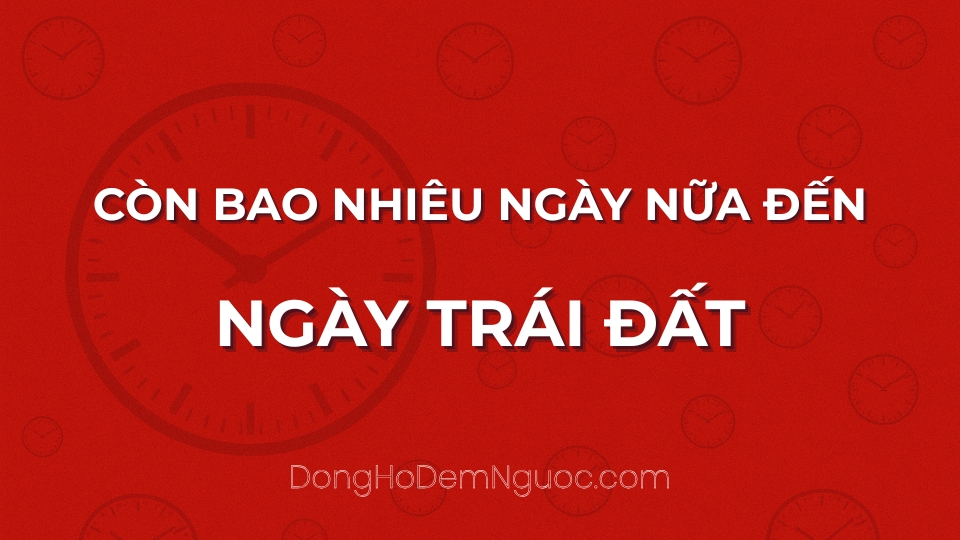 Còn bao nhiêu ngày nữa đến Ngày Trái Đất