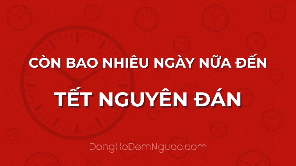 Còn bao nhiêu ngày nữa đến Tết Nguyên Đán